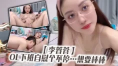 【李蓉蓉】OL下班自慰个不停…想要棒棒