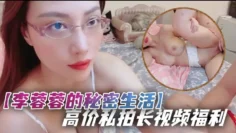 【李蓉蓉的秘密生活】高价私拍长视频福利 居家巨乳眼镜娘和男朋友激情性爱啪啪