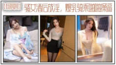 【杨晨晨】骚女酒后放淫，爆乳骑乘啪操
