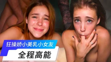 【欧美】全程高能，狂操娇小美乳小女友