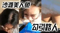 【沙滩美人鱼勾引路人】：哥哥，你活好不好呀，冷死我啦，逼逼好痒。 男：啊啊啊快射了，射里面吗···太刺激了