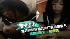 【泄密流出】娃娃臉悶騷妹公廁口交摀嘴後入,情趣制服女上位啪啪等