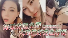 【泄密流出】'骚一点'，'啊宝贝你想我怎么骚么要不要舔舔你'，骑乘发骚坐得大鸡巴好充血好硬！