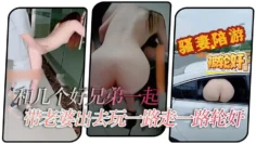 【淫妻绿帽】和几个好兄弟一起带老婆出去玩一路走一路轮奸你操几下我又操几下