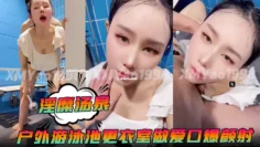 【淫糜汤泉】户外游泳池更衣室做爱口爆颜射全程露脸