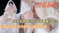 【淫荡新娘】绿茶婊新娘婚礼前夕穿着洁白的婚纱出轨，和前男友藕断丝连酒店偷情做爱，无套让奸夫内射自己