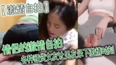 【激情自拍】情侣的激情自拍_各种骚货女友让男友录下激情时刻