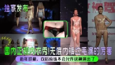【独家发布】国内正规内衣秀！无底内裤这毛漏的厉害！近年珍藏，以后应该不会允许这种演出了！