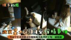 【独家新瓜】武汉某大学自习室榨精事件！男同学在读书补习小姐姐低头吃鸡榨干每一滴精液！小姐姐好渴太主动了！