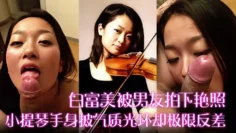 【白富美被男友拍下艳照】小提琴手身披气质光环却极限反差！床上口爆毒龙更是熟练