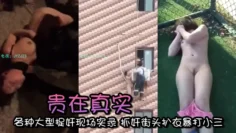 【精选合集】贵在真实 各种大型捉奸现场实录 抓奸街头扒衣暴打小三