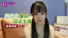 【糖糖】被老公嫌弃无法生育偷情邻居