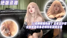 【绝版资源】Cc老师删推跑路了且看且珍惜全网收集老师所有视频合集