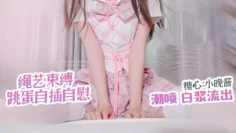 【绳艺自慰】 跳蛋肆意玩弄嫩穴 白浆流出 小晚酱