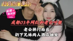【网曝抖音事件】成都03年网红和老公吵架，老公摔门而出，扔下兄妹两人酒店独处