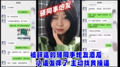 【网爆门事件】被辞退的骚同事炮友酒后小逼发痒了_主动找我操逼