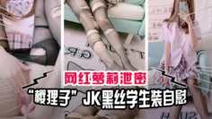 【网红泄密】极品萝莉网红“樱狸子”JK黑丝学生装自慰流出