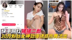 【网红黑料】快手30万粉丝『猪猪二郎』劲爆诱惑执舞流出