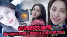 【老师野战偷情】端午前夕约炮公园野战无套内射少妇女老师