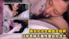 【自拍流出】屌丝女神有钱人小母狗！颜值在线清高拜金露脸美女大学生被金主包养，日常各种不雅性爱自拍流出