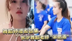 【舞蹈师泄密合集】长沙舞蹈老师“宋思嘉”_白天舞蹈老师，晚上作陪女室内外多P完整视频合集！