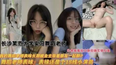 【舞蹈老师】长沙某师范大学实习舞蹈生老师，我的舞蹈老师表妹长期被金主带着朋友一起群P，表妹还是个18线小演员，外表看着很文静其实很反差！