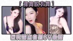 【裸舞脱衣舞】巨乳露点自慰6V最新