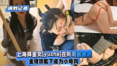 【调教记录】上海拜金女[yuzha]在阿司爸爸的金钱攻略下成为小母狗