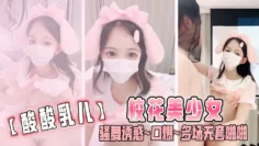 【酸酸乳儿】校花美少女 骚舞诱惑~口爆~多场无套啪啪