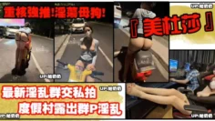 【重磅强推】度假村露出群P淫乱！淫荡母狗的真实一面