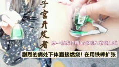 【震撼爆料】子宫开发者！把一瓶风油精倒入阴道，剧烈的痛处下体直接燃烧。