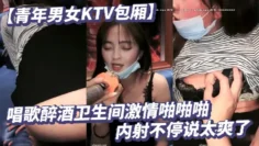 【青年男女KTV包厢】唱歌醉酒卫生间激情啪啪啪内射不停说太爽了空酒瓶子干B疯狂淫荡玩的太嗨了