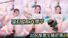 【骚妇爱上大黑牛】看着一根足足30长度黑牛插进骚穴~让人欲火瞬间燃烧蠢蠢欲动~爸爸快点来操死她