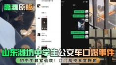【高清原版】山东潍坊中学生公交车口爆事件！c中生教室偷欢！江门高校食堂野啪！