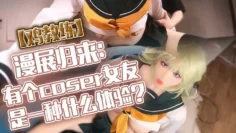 【鸡教练】漫展归来：有个coser女友是一种什么体验？她趁着cos全套装扮主动挑逗我，甜蜜日常直至XXOO干了个爽。