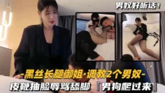 【黑丝长腿御姐调教2个男奴】皮鞭抽脸辱骂舔脚，男狗爬过来