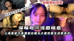【黑料】上海富家千金遭前任曝光大量性爱生活照流出深喉吃屌淫