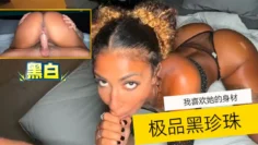 【黑白】我喜欢她的身材-极品黑珍珠