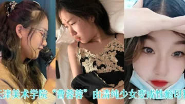 一失足成千古恨天津美术学院曹蓉蓉由清纯少女变成性瘾母狗