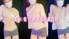 一起來做愛吧可惜只能自慰