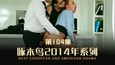 三个人在一起的奸情 啄木鸟14年系列-第104集