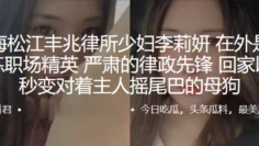 上海松江丰兆律所少妇“李莉妍”在外是个干练职场精英，严肃的律政先锋，回家以后秒变对着主人摇尾巴的母狗
