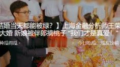 上海金融分析师“王荣宝”大婚新娘被伴郎摘桃子“我们才是真爱！