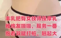 丰乳肥臀女技师按摩乳推炮友啪啪，服务一番抱着双腿打桩，翘起大屁股一下下撞击，各种姿势换着操最后内射