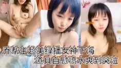 乔帮主超美绿播女神下海道具自慰喷水爽到哭泣