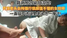 会所偷拍最新偷拍流出会所强行干颜值不错的技师