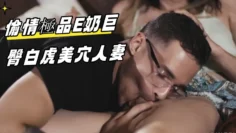 偷情極品E奶巨臀白虎美穴人妻