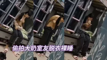 偷拍大奶室友脱衣裸睡