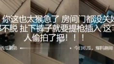 兄弟~你这也太猴急了，房间门都没关好，衣服都不脱，扯下裤子就要提枪插入，这下被人偷拍了把！！！