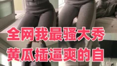 全网我最骚大秀黄瓜插逼爽的自己嗷嗷叫1